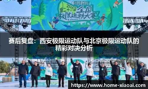 赛后复盘：西安极限运动队与北京极限运动队的精彩对决分析