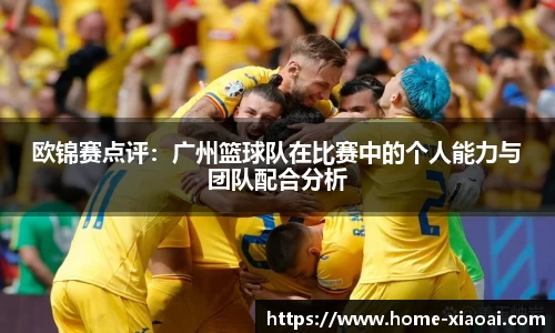 欧锦赛点评：广州篮球队在比赛中的个人能力与团队配合分析